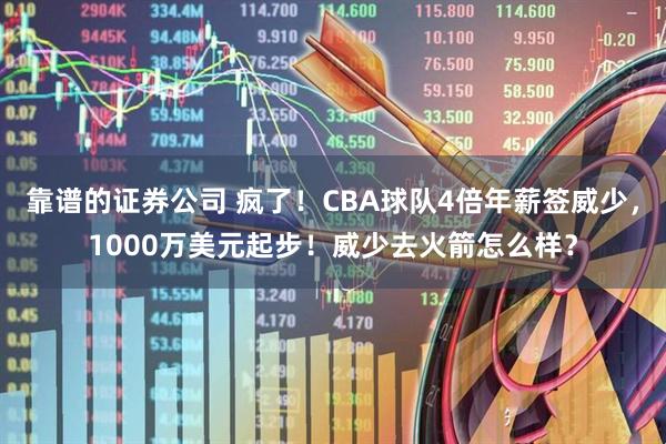 靠谱的证券公司 疯了！CBA球队4倍年薪签威少，1000万美元起步！威少去火箭怎么样？