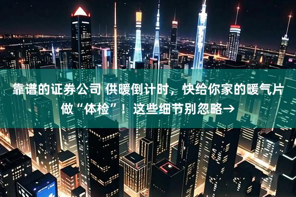 靠谱的证券公司 供暖倒计时，快给你家的暖气片做“体检”！这些细节别忽略→