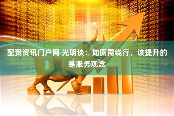 配资资讯门户网 光明谈：如厕需绕行，该提升的是服务观念