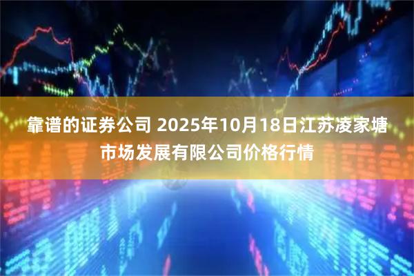 靠谱的证券公司 2025年10月18日江苏凌家塘市场发展有限公司价格行情