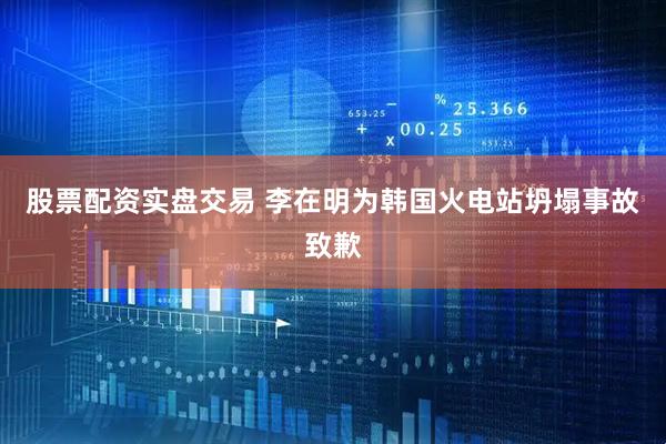 股票配资实盘交易 李在明为韩国火电站坍塌事故致歉