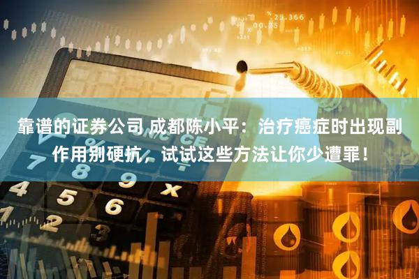 靠谱的证券公司 成都陈小平：治疗癌症时出现副作用别硬抗，试试这些方法让你少遭罪！