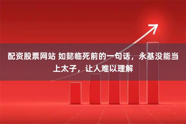 配资股票网站 如懿临死前的一句话，永基没能当上太子，让人难以理解
