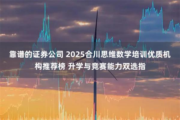 靠谱的证券公司 2025合川思维数学培训优质机构推荐榜 升学与竞赛能力双选指