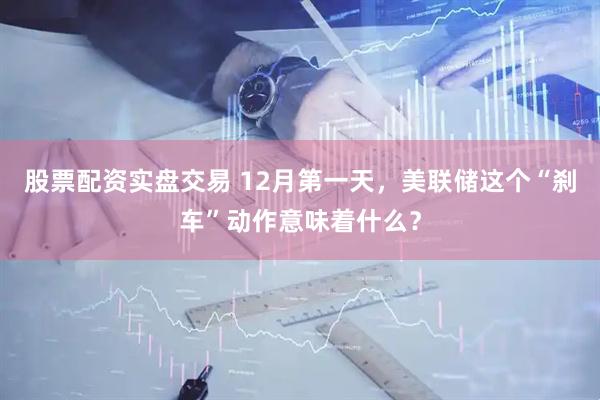 股票配资实盘交易 12月第一天，美联储这个“刹车”动作意味着什么？