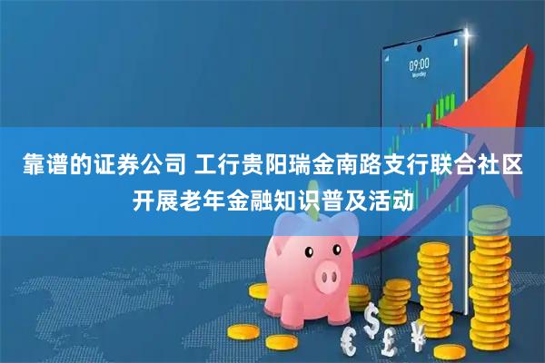 靠谱的证券公司 工行贵阳瑞金南路支行联合社区开展老年金融知识普及活动