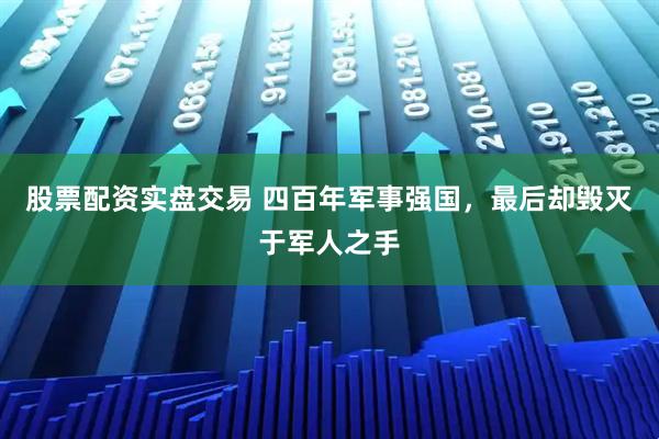 股票配资实盘交易 四百年军事强国，最后却毁灭于军人之手
