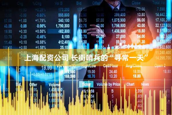 上海配资公司 长街哨兵的“寻常一天”