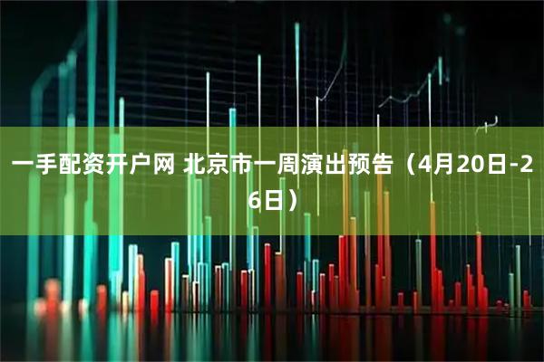 一手配资开户网 北京市一周演出预告（4月20日-26日）